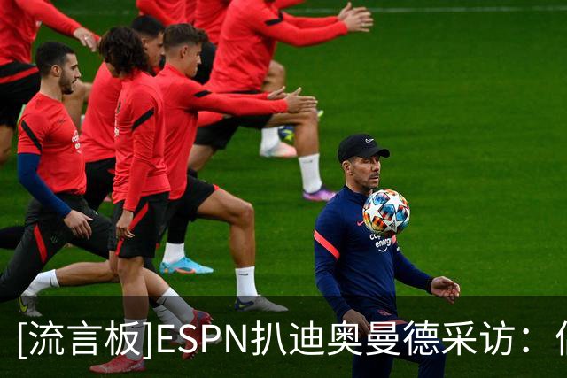 [流言板]ESPN扒迪奥曼德采访：偶像C罗，梅罗之间肯定选梅西